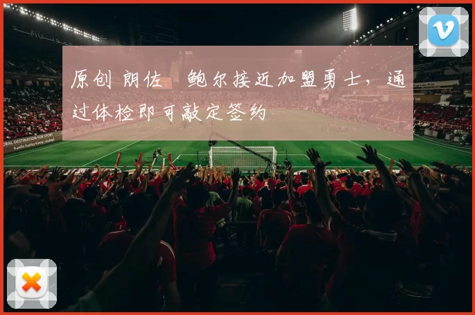 原创 朗佐・鲍尔接近加盟勇士，通过体检即可敲定签约