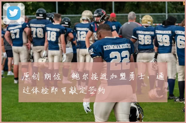 原创 朗佐・鲍尔接近加盟勇士，通过体检即可敲定签约