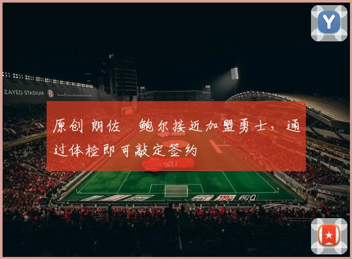 原创 朗佐・鲍尔接近加盟勇士，通过体检即可敲定签约