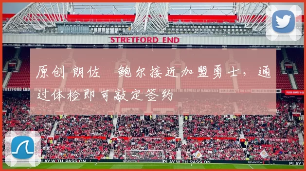 原创 朗佐・鲍尔接近加盟勇士，通过体检即可敲定签约