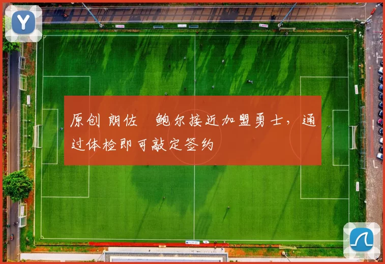 原创 朗佐・鲍尔接近加盟勇士，通过体检即可敲定签约