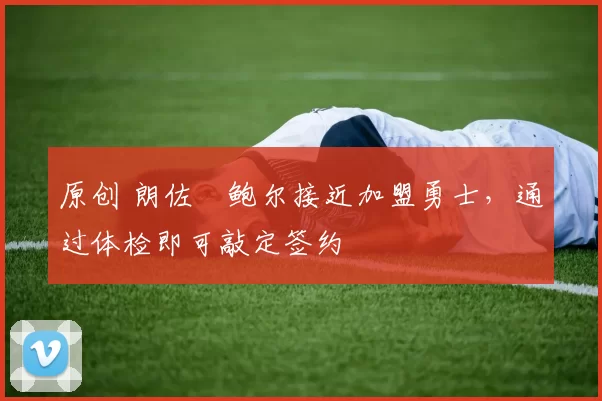 原创 朗佐・鲍尔接近加盟勇士，通过体检即可敲定签约