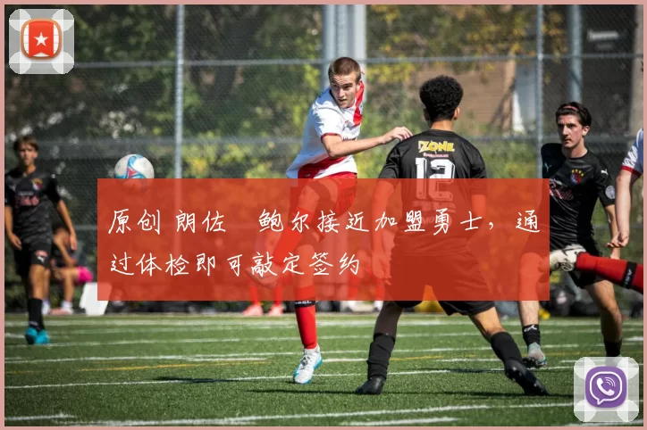 原创 朗佐・鲍尔接近加盟勇士，通过体检即可敲定签约
