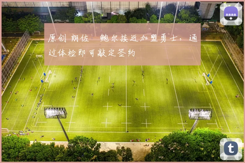 原创 朗佐・鲍尔接近加盟勇士，通过体检即可敲定签约