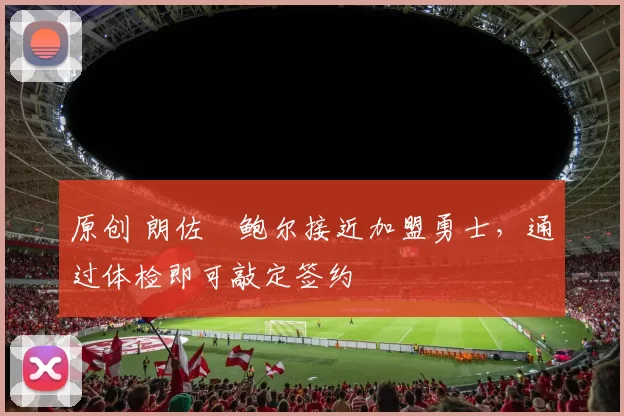 原创 朗佐・鲍尔接近加盟勇士，通过体检即可敲定签约