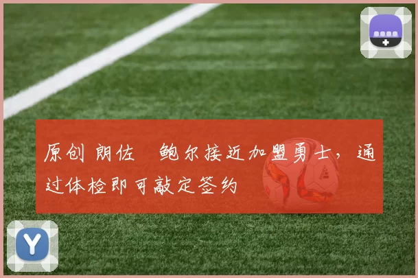 原创 朗佐・鲍尔接近加盟勇士，通过体检即可敲定签约