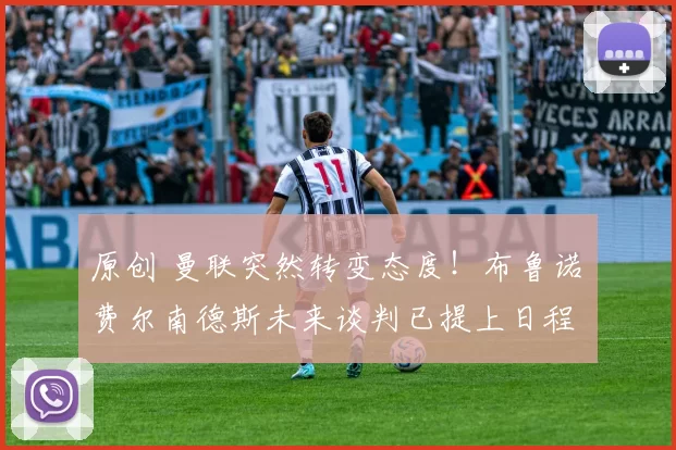 原创 曼联突然转变态度！布鲁诺・费尔南德斯未来谈判已提上日程