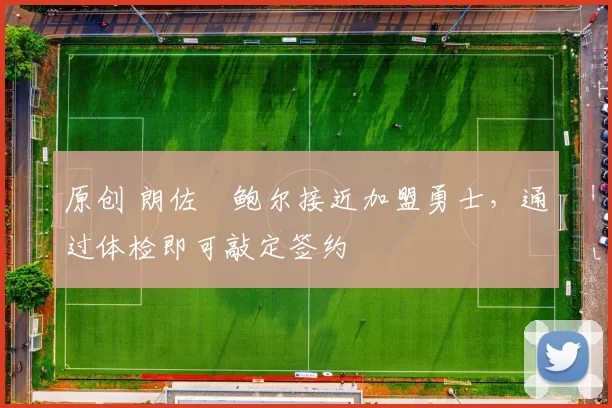 原创 朗佐・鲍尔接近加盟勇士，通过体检即可敲定签约