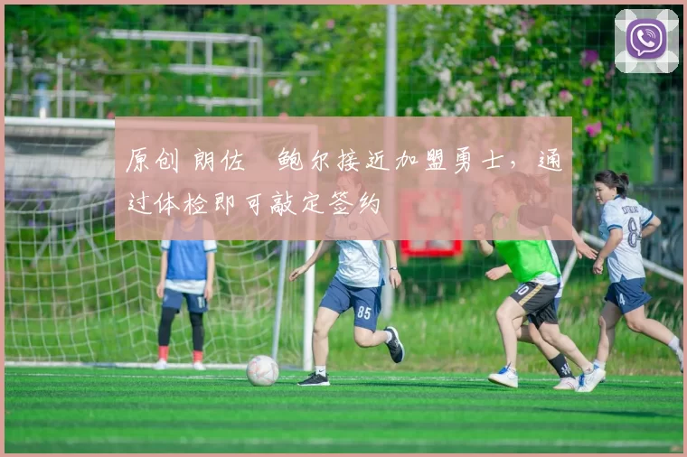 原创 朗佐・鲍尔接近加盟勇士，通过体检即可敲定签约