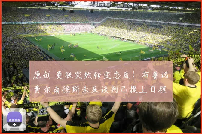 原创 曼联突然转变态度！布鲁诺・费尔南德斯未来谈判已提上日程