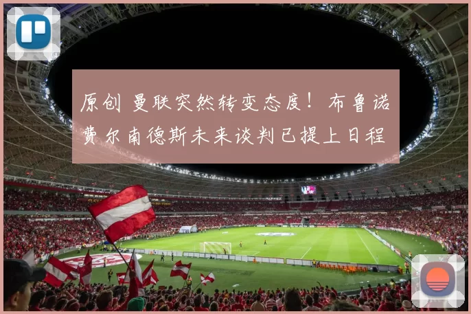 原创 曼联突然转变态度！布鲁诺・费尔南德斯未来谈判已提上日程