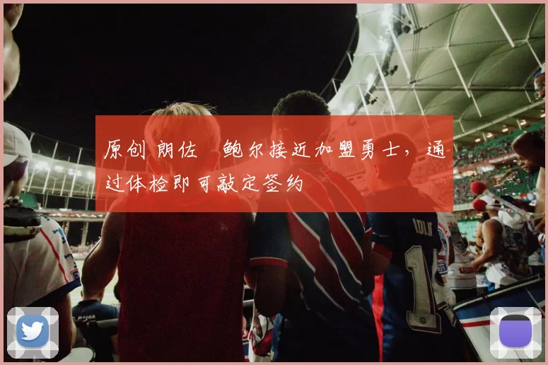 原创 朗佐・鲍尔接近加盟勇士，通过体检即可敲定签约