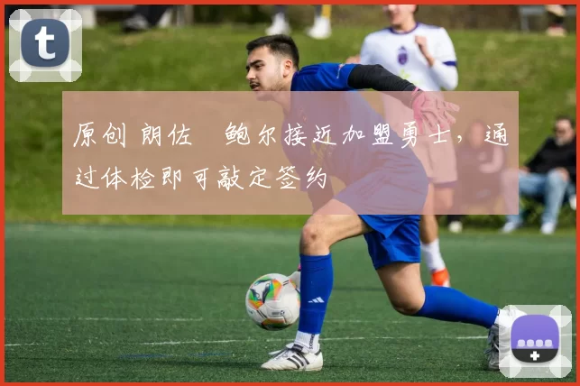 原创 朗佐・鲍尔接近加盟勇士，通过体检即可敲定签约