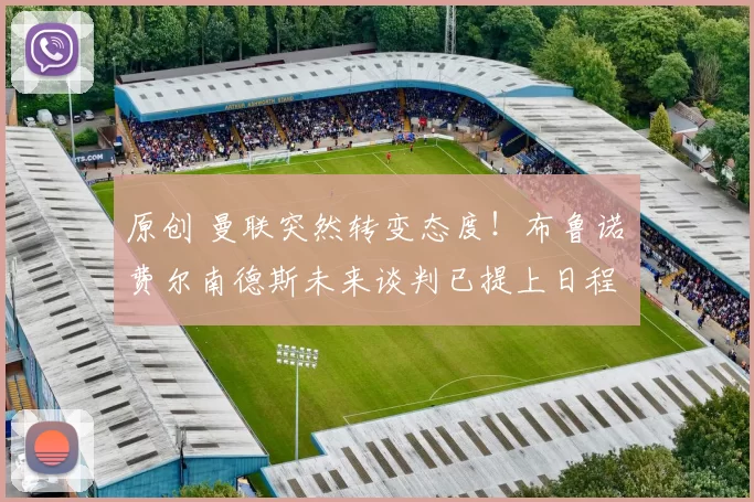 原创 曼联突然转变态度！布鲁诺・费尔南德斯未来谈判已提上日程