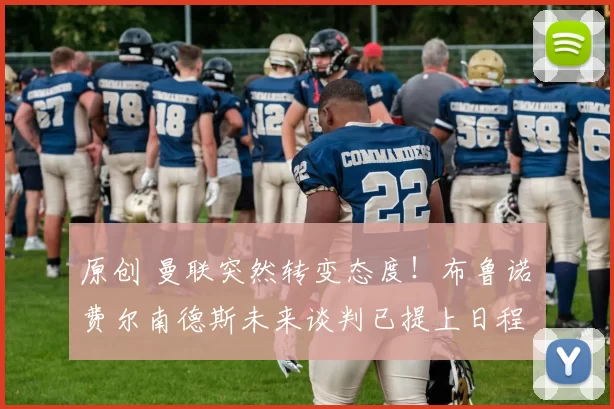 原创 曼联突然转变态度！布鲁诺・费尔南德斯未来谈判已提上日程