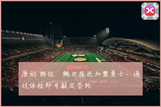 原创 朗佐・鲍尔接近加盟勇士，通过体检即可敲定签约