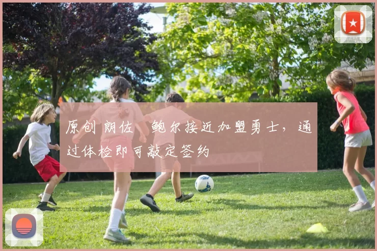 原创 朗佐・鲍尔接近加盟勇士，通过体检即可敲定签约