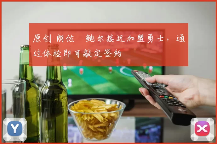 原创 朗佐・鲍尔接近加盟勇士，通过体检即可敲定签约