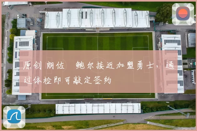 原创 朗佐・鲍尔接近加盟勇士，通过体检即可敲定签约