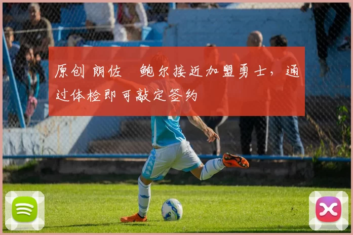 原创 朗佐・鲍尔接近加盟勇士，通过体检即可敲定签约