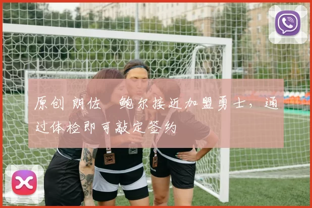 原创 朗佐・鲍尔接近加盟勇士,通过体检即可敲定签约