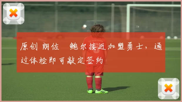 原创 朗佐・鲍尔接近加盟勇士，通过体检即可敲定签约