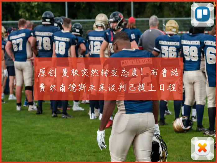 原创 曼联突然转变态度！布鲁诺・费尔南德斯未来谈判已提上日程