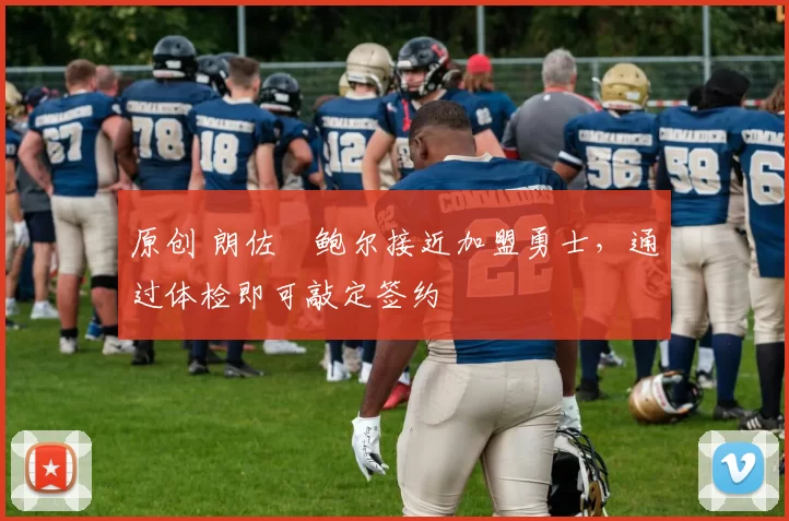 原创 朗佐・鲍尔接近加盟勇士，通过体检即可敲定签约