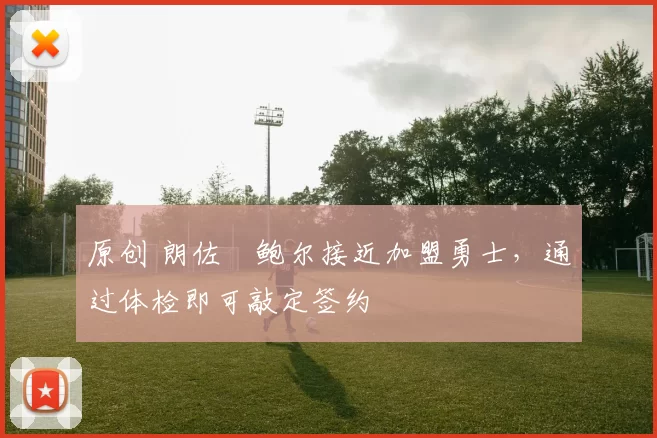 原创 朗佐・鲍尔接近加盟勇士，通过体检即可敲定签约