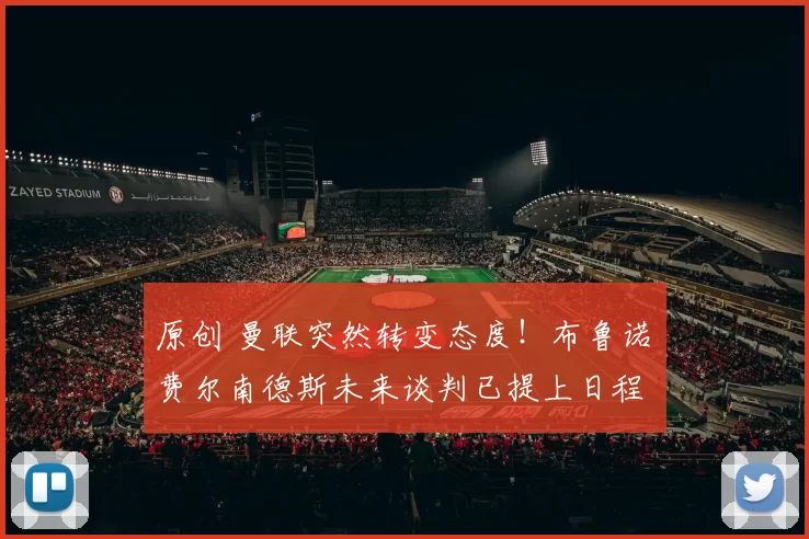 原创 曼联突然转变态度！布鲁诺・费尔南德斯未来谈判已提上日程