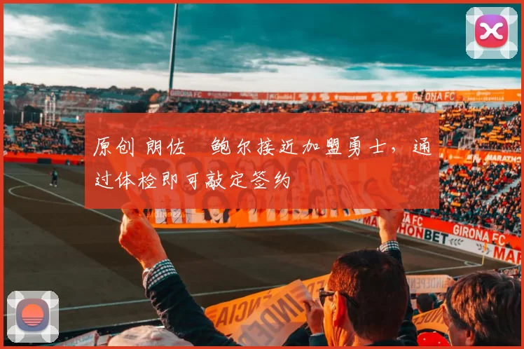 原创 朗佐・鲍尔接近加盟勇士，通过体检即可敲定签约