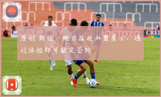 原创 朗佐・鲍尔接近加盟勇士，通过体检即可敲定签约