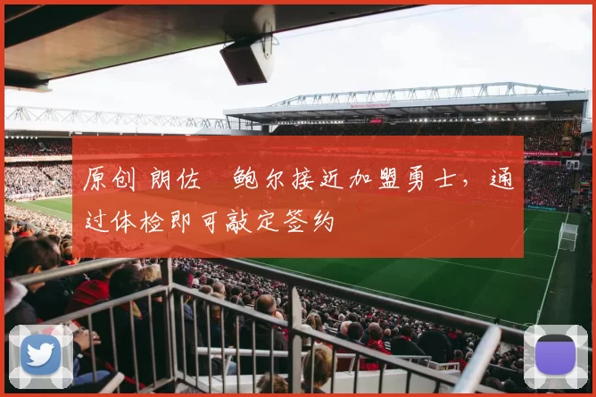 原创 朗佐・鲍尔接近加盟勇士，通过体检即可敲定签约