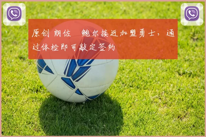 原创 朗佐・鲍尔接近加盟勇士，通过体检即可敲定签约