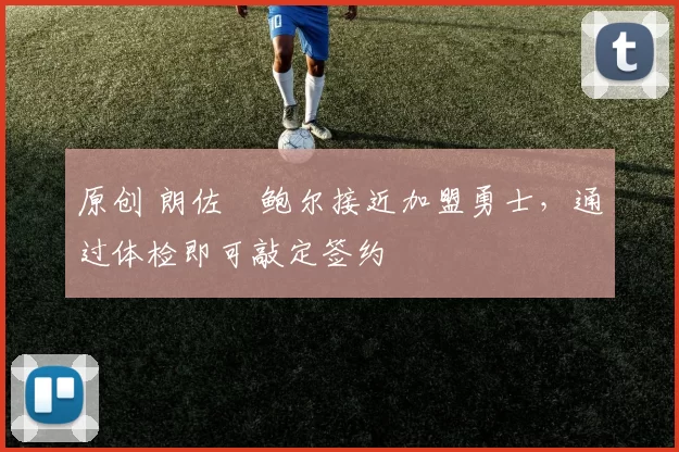 原创 朗佐・鲍尔接近加盟勇士，通过体检即可敲定签约