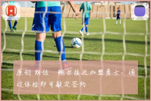 原创 朗佐・鲍尔接近加盟勇士，通过体检即可敲定签约