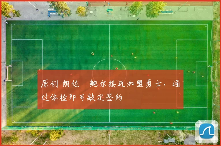 原创 朗佐・鲍尔接近加盟勇士，通过体检即可敲定签约