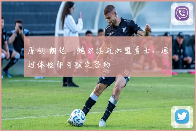 原创 朗佐・鲍尔接近加盟勇士，通过体检即可敲定签约