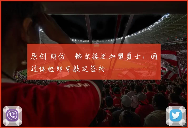 原创 朗佐・鲍尔接近加盟勇士，通过体检即可敲定签约