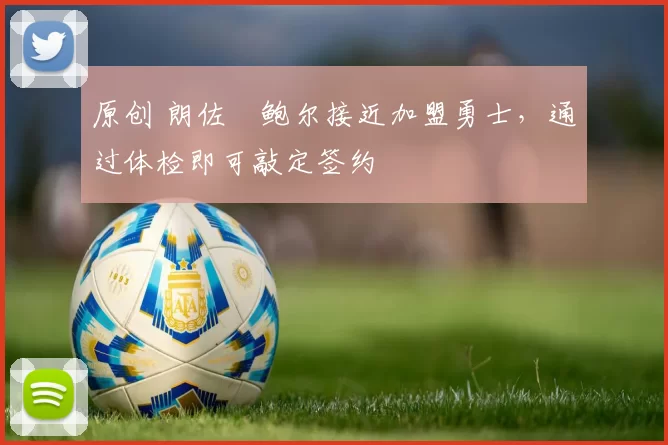 原创 朗佐・鲍尔接近加盟勇士，通过体检即可敲定签约