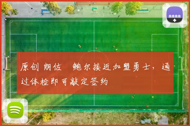 原创 朗佐・鲍尔接近加盟勇士，通过体检即可敲定签约