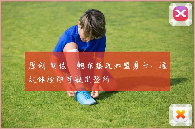 原创 朗佐・鲍尔接近加盟勇士，通过体检即可敲定签约