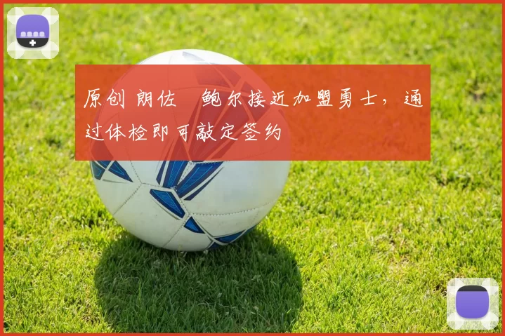 原创 朗佐・鲍尔接近加盟勇士，通过体检即可敲定签约