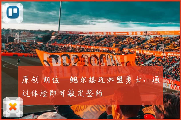 原创 朗佐・鲍尔接近加盟勇士，通过体检即可敲定签约