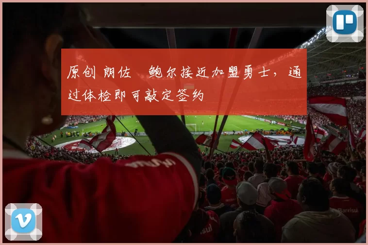 原创 朗佐・鲍尔接近加盟勇士，通过体检即可敲定签约