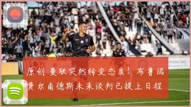 原创 曼联突然转变态度！布鲁诺・费尔南德斯未来谈判已提上日程