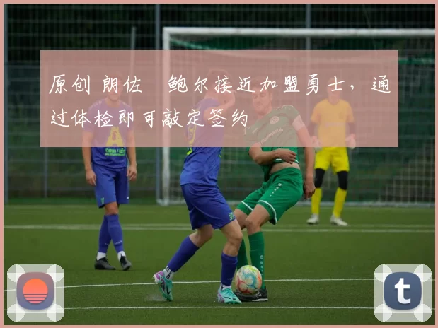 原创 朗佐・鲍尔接近加盟勇士，通过体检即可敲定签约