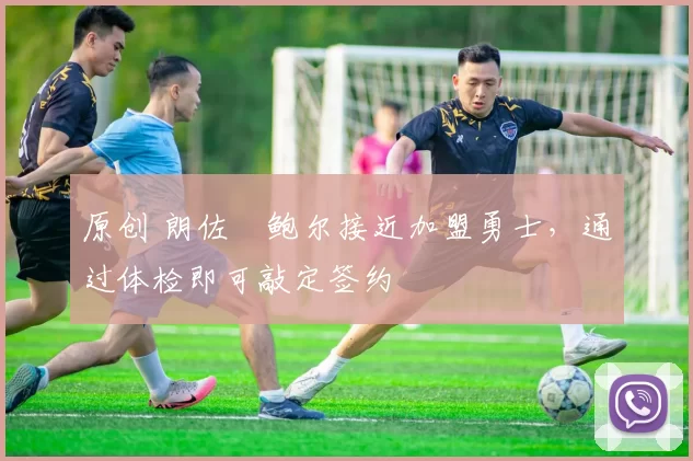 原创 朗佐・鲍尔接近加盟勇士，通过体检即可敲定签约