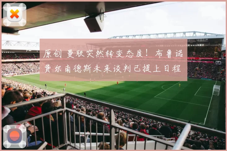 原创 曼联突然转变态度！布鲁诺・费尔南德斯未来谈判已提上日程