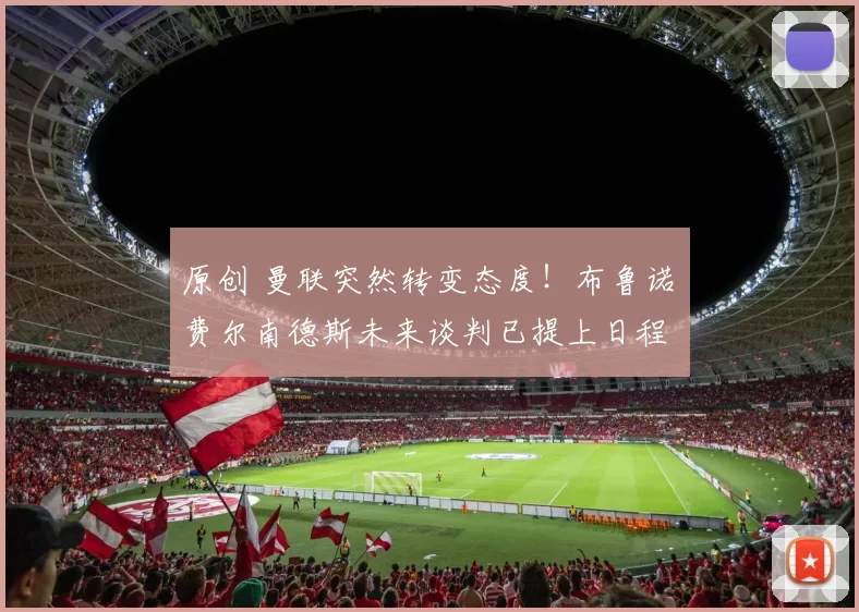 原创 曼联突然转变态度！布鲁诺・费尔南德斯未来谈判已提上日程